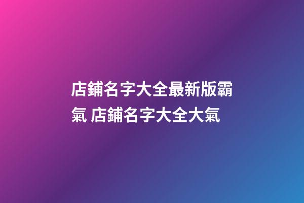 店鋪名字大全最新版霸氣 店鋪名字大全大氣-第1張-店鋪起名-玄機派